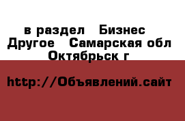  в раздел : Бизнес » Другое . Самарская обл.,Октябрьск г.